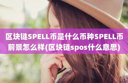 区块链SPELL币是什么币种SPELL币前景怎么样(区块链spos什么意思)