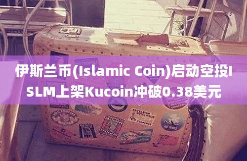 伊斯兰币(Islamic Coin)启动空投ISLM上架Kucoin冲破0.38美元