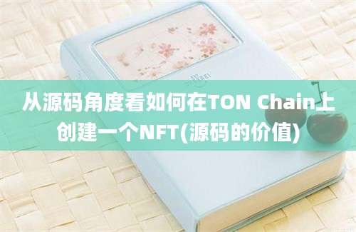 从源码角度看如何在TON Chain上创建一个NFT(源码的价值)