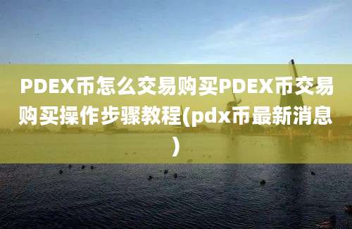 PDEX币怎么交易购买PDEX币交易购买操作步骤教程(pdx币最新消息)