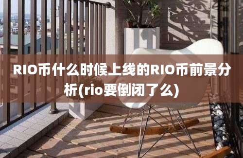 RIO币什么时候上线的RIO币前景分析(rio要倒闭了么)