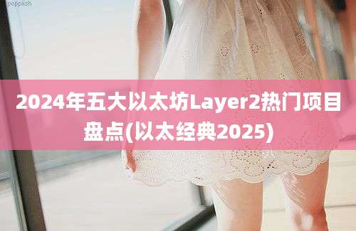 2024年五大以太坊Layer2热门项目盘点(以太经典2025)