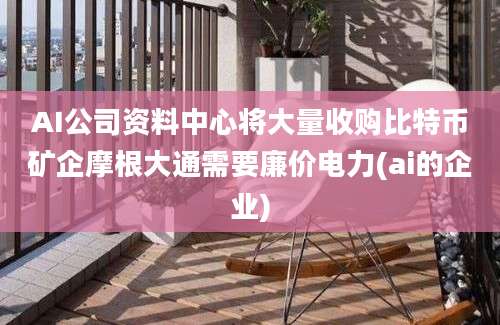 AI公司资料中心将大量收购比特币矿企摩根大通需要廉价电力(ai的企业)