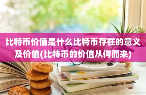 比特币价值是什么比特币存在的意义及价值(比特币的价值从何而来)