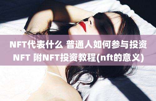 NFT代表什么 普通人如何参与投资NFT 附NFT投资教程(nft的意义)