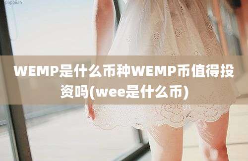 WEMP是什么币种WEMP币值得投资吗(wee是什么币)