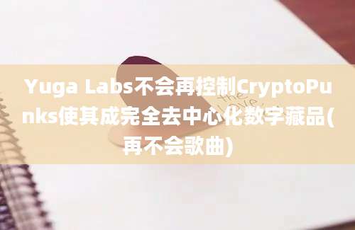 Yuga Labs不会再控制CryptoPunks使其成完全去中心化数字藏品(再不会歌曲)