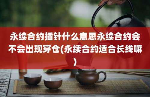 永续合约插针什么意思永续合约会不会出现穿仓(永续合约适合长线嘛)