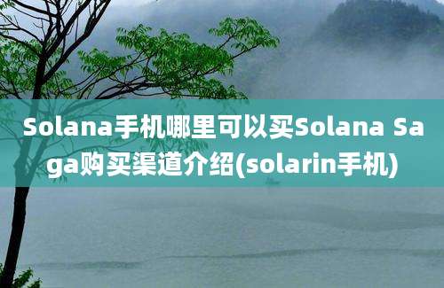 Solana手机哪里可以买Solana Saga购买渠道介绍(solarin手机)