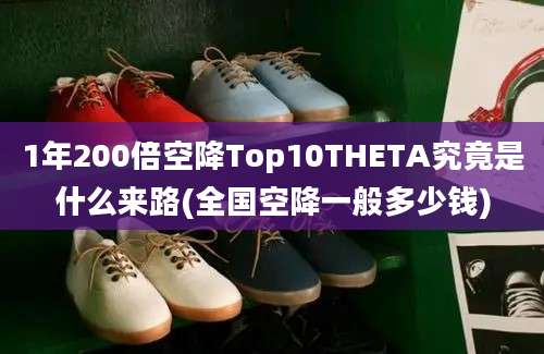 1年200倍空降Top10THETA究竟是什么来路(全国空降一般多少钱)