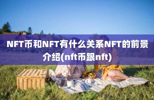 NFT币和NFT有什么关系NFT的前景介绍(nft币跟nft)