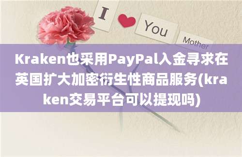 Kraken也采用PayPal入金寻求在英国扩大加密衍生性商品服务(kraken交易平台可以提现吗)