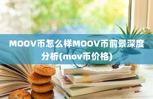 MOOV币怎么样MOOV币前景深度分析(mov币价格)