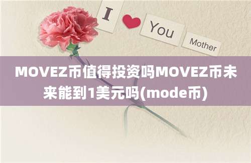 MOVEZ币值得投资吗MOVEZ币未来能到1美元吗(mode币)