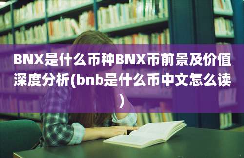 BNX是什么币种BNX币前景及价值深度分析(bnb是什么币中文怎么读)