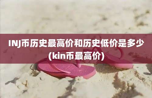 INJ币历史最高价和历史低价是多少(kin币最高价)