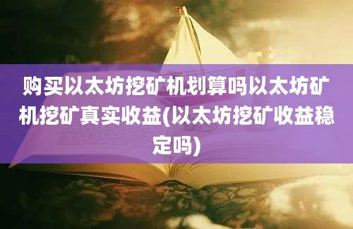 购买以太坊挖矿机划算吗以太坊矿机挖矿真实收益(以太坊挖矿收益稳定吗)