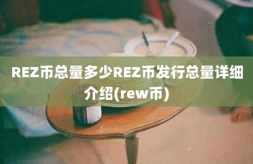 REZ币总量多少REZ币发行总量详细介绍(rew币)