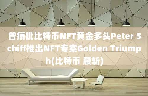 曾痛批比特币NFT黄金多头Peter Schiff推出NFT专案Golden Triumph(比特币 腰斩)