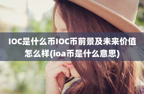 IOC是什么币IOC币前景及未来价值怎么样(ioa币是什么意思)