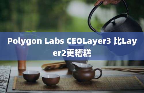 Polygon Labs CEOLayer3 比Layer2更糟糕