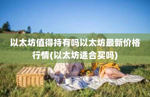 以太坊值得持有吗以太坊最新价格行情(以太坊适合买吗)