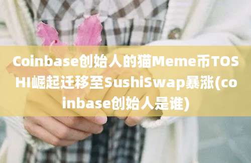 Coinbase创始人的猫Meme币TOSHI崛起迁移至SushiSwap暴涨(coinbase创始人是谁)