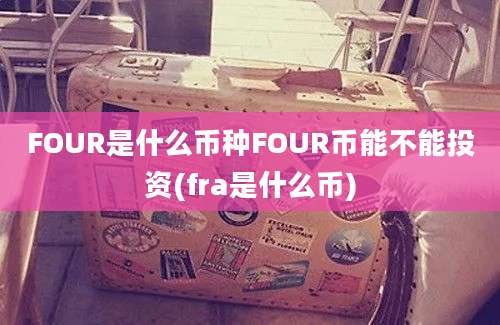 FOUR是什么币种FOUR币能不能投资(fra是什么币)