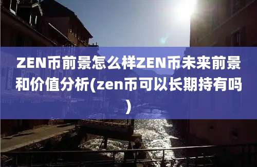 ZEN币前景怎么样ZEN币未来前景和价值分析(zen币可以长期持有吗)