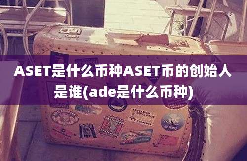 ASET是什么币种ASET币的创始人是谁(ade是什么币种)