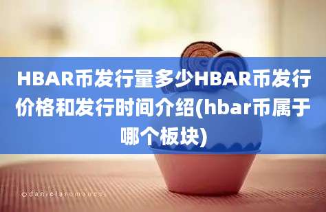 HBAR币发行量多少HBAR币发行价格和发行时间介绍(hbar币属于哪个板块)