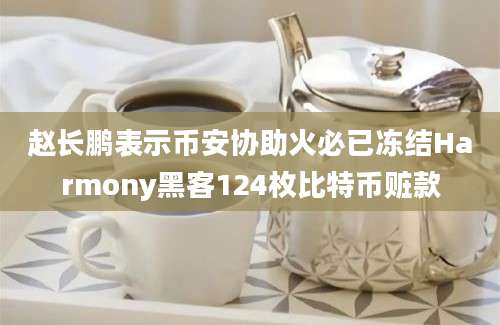 赵长鹏表示币安协助火必已冻结Harmony黑客124枚比特币赃款