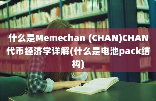 什么是Memechan (CHAN)CHAN代币经济学详解(什么是电池pack结构)