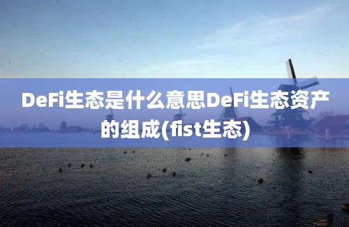 DeFi生态是什么意思DeFi生态资产的组成(fist生态)