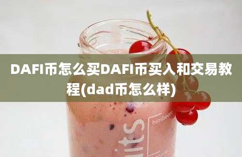 DAFI币怎么买DAFI币买入和交易教程(dad币怎么样)