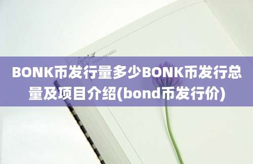 BONK币发行量多少BONK币发行总量及项目介绍(bond币发行价)