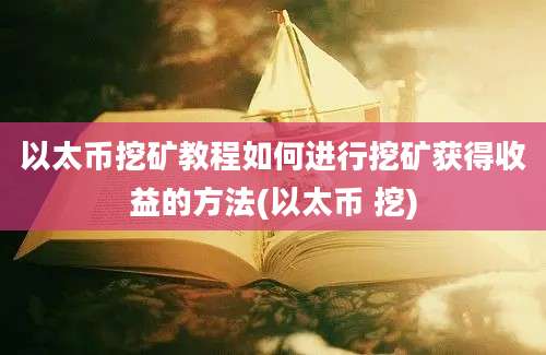 以太币挖矿教程如何进行挖矿获得收益的方法(以太币 挖)