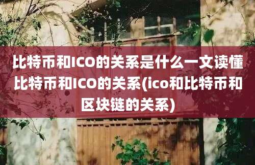 比特币和ICO的关系是什么一文读懂比特币和ICO的关系(ico和比特币和区块链的关系)