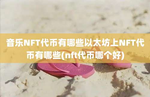 音乐NFT代币有哪些以太坊上NFT代币有哪些(nft代币哪个好)