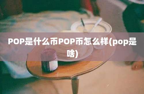 POP是什么币POP币怎么样(pop是啥)