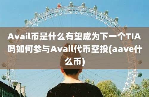 Avail币是什么有望成为下一个TIA吗如何参与Avail代币空投(aave什么币)