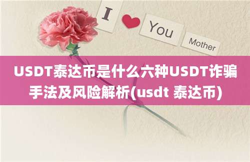 USDT泰达币是什么六种USDT诈骗手法及风险解析(usdt 泰达币)