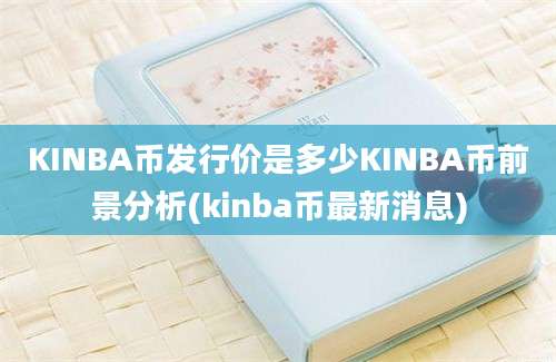 KINBA币发行价是多少KINBA币前景分析(kinba币最新消息)