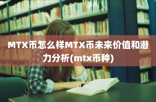 MTX币怎么样MTX币未来价值和潜力分析(mtx币种)