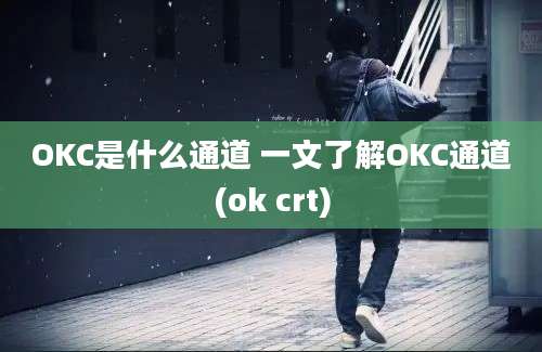 OKC是什么通道 一文了解OKC通道(ok crt)