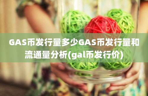 GAS币发行量多少GAS币发行量和流通量分析(gal币发行价)