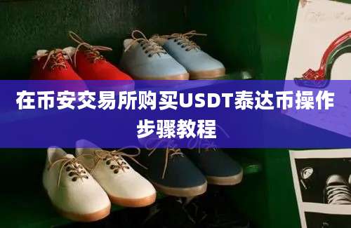 在币安交易所购买USDT泰达币操作步骤教程