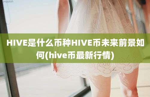 HIVE是什么币种HIVE币未来前景如何(hive币最新行情)