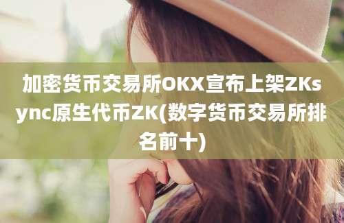 加密货币交易所OKX宣布上架ZKsync原生代币ZK(数字货币交易所排名前十)