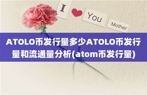 ATOLO币发行量多少ATOLO币发行量和流通量分析(atom币发行量)